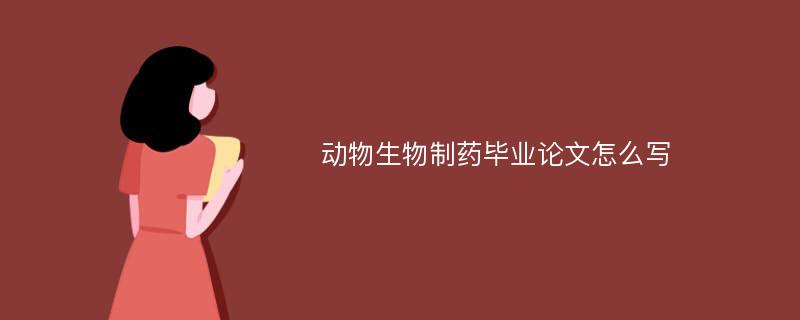 动物生物制药毕业论文怎么写