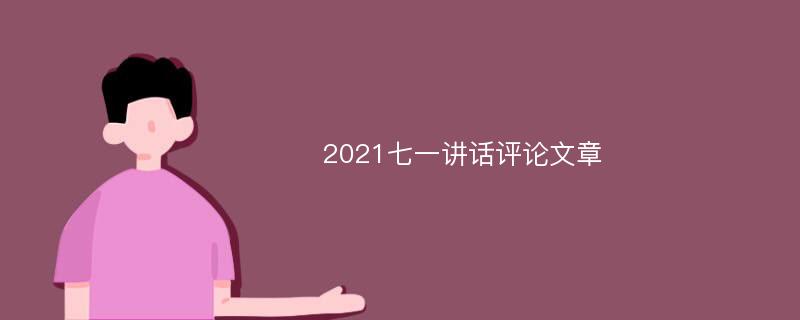 2021七一讲话评论文章