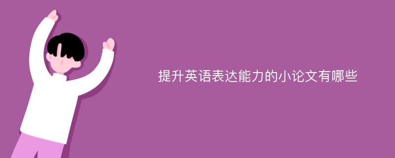 提升英语表达能力的小论文有哪些