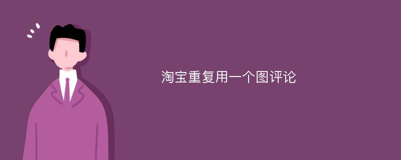 淘宝重复用一个图评论