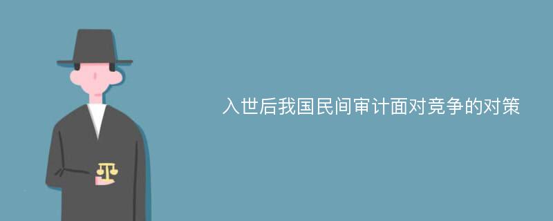 入世后我国民间审计面对竞争的对策