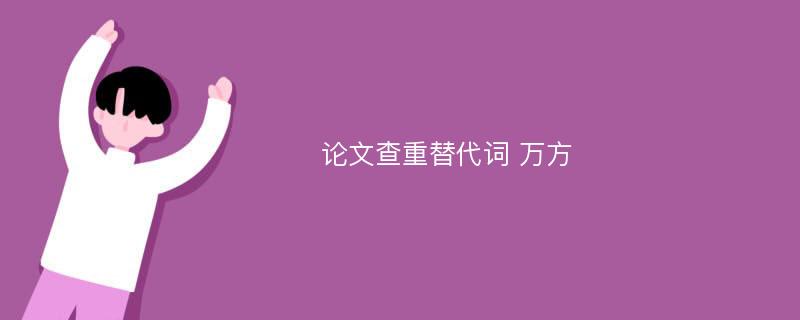 论文查重替代词 万方