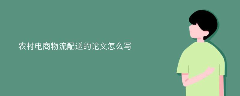 农村电商物流配送的论文怎么写