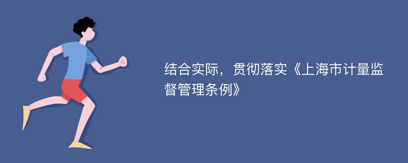 结合实际，贯彻落实《上海市计量监督管理条例》