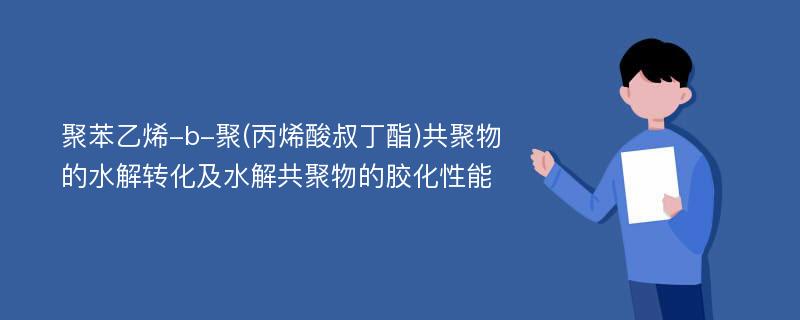 聚苯乙烯-b-聚(丙烯酸叔丁酯)共聚物的水解转化及水解共聚物的胶化性能