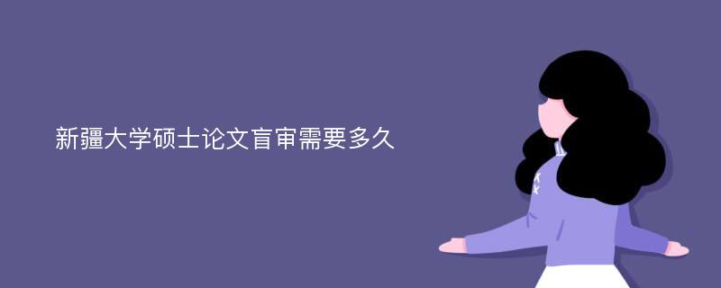 新疆大学硕士论文盲审需要多久