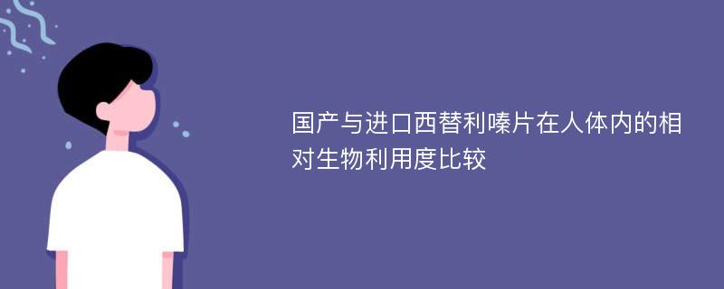 国产与进口西替利嗪片在人体内的相对生物利用度比较