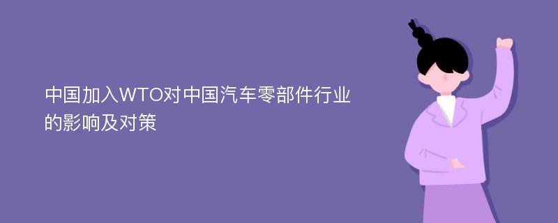 中国加入WTO对中国汽车零部件行业的影响及对策