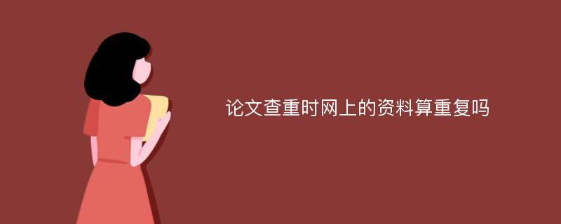 论文查重时网上的资料算重复吗