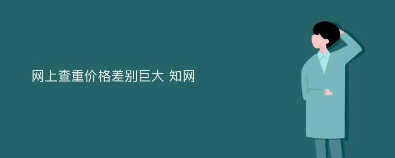 网上查重价格差别巨大 知网