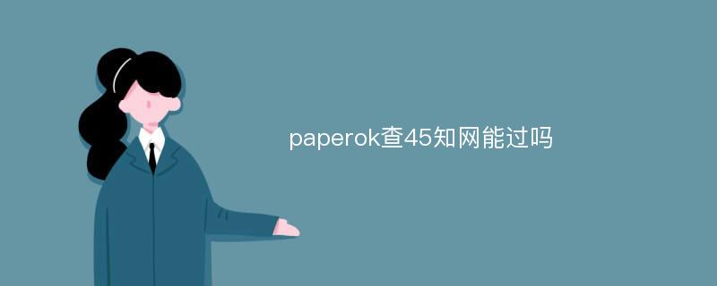 paperok查45知网能过吗