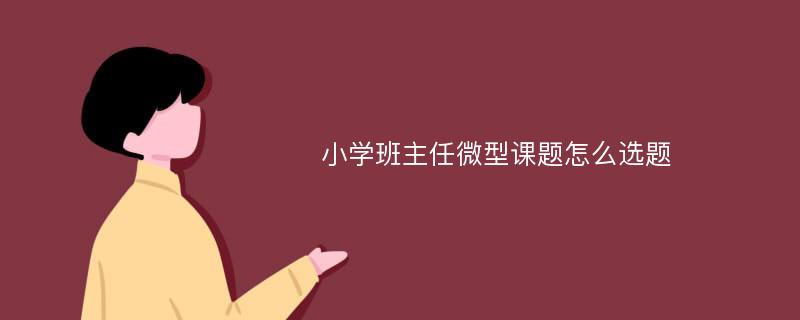 小学班主任微型课题怎么选题