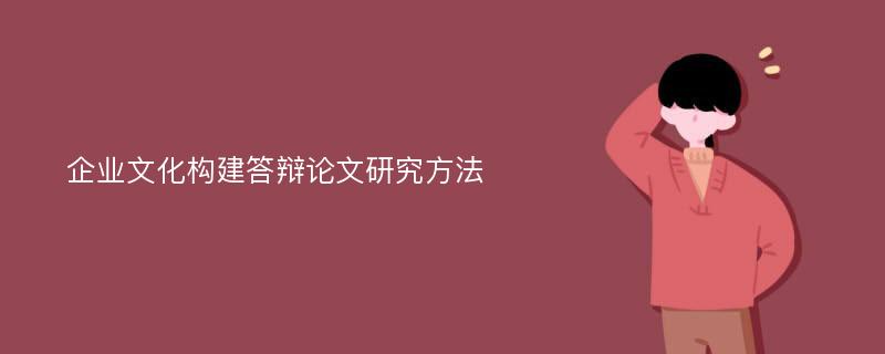 企业文化构建答辩论文研究方法