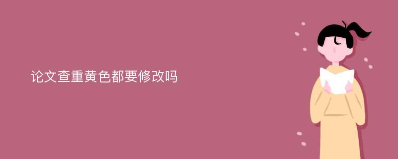 论文查重黄色都要修改吗