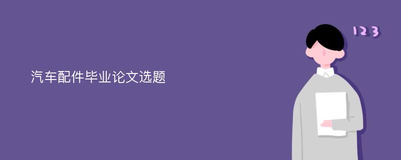 汽车配件毕业论文选题