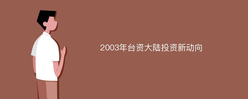 2003年台资大陆投资新动向