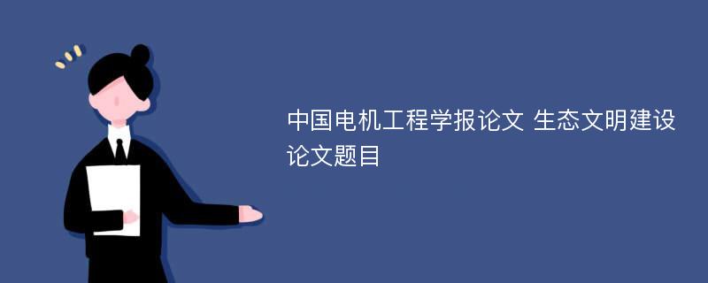 中国电机工程学报论文 生态文明建设论文题目