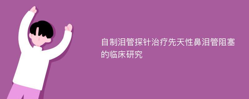 自制泪管探针治疗先天性鼻泪管阻塞的临床研究