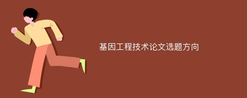 基因工程技术论文选题方向