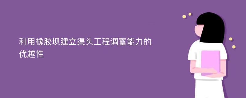 利用橡胶坝建立渠头工程调蓄能力的优越性