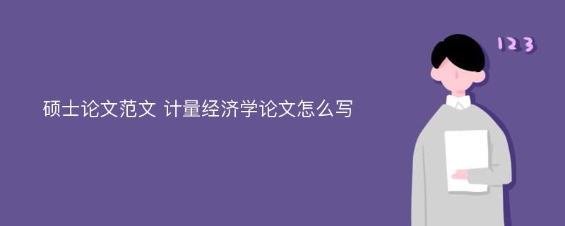 硕士论文范文 计量经济学论文怎么写