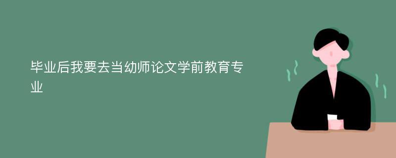 毕业后我要去当幼师论文学前教育专业