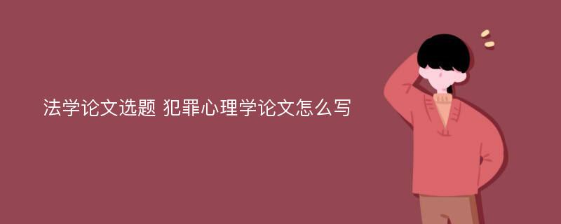 法学论文选题 犯罪心理学论文怎么写