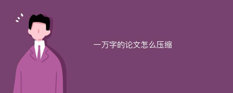 一万字的论文怎么压缩