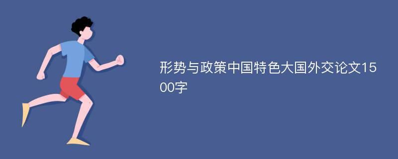 形势与政策中国特色大国外交论文1500字