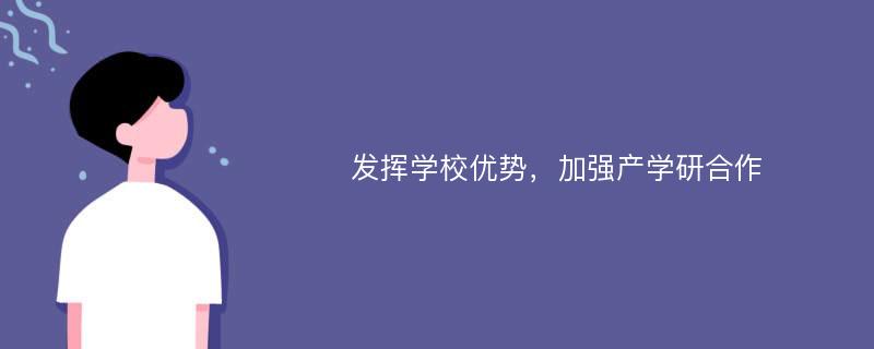 发挥学校优势，加强产学研合作