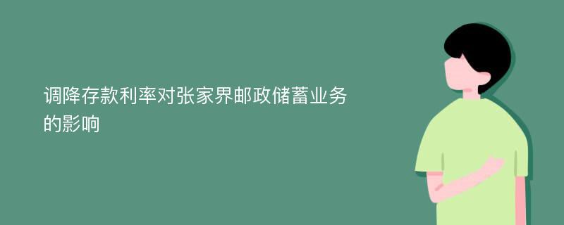 调降存款利率对张家界邮政储蓄业务的影响