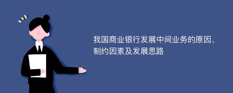 我国商业银行发展中间业务的原因、制约因素及发展思路