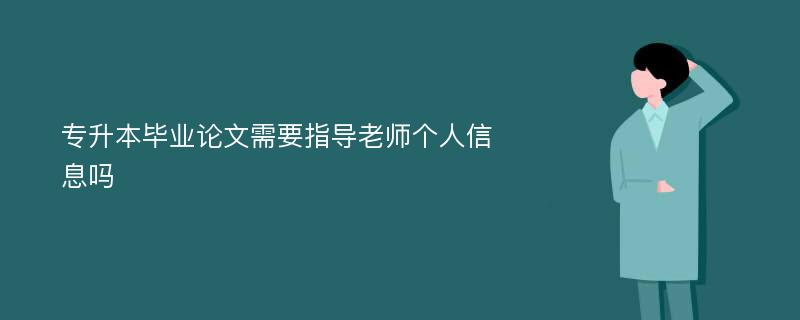 专升本毕业论文需要指导老师个人信息吗