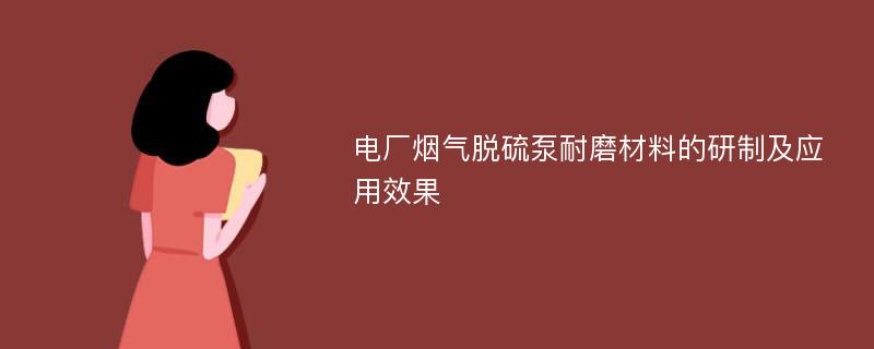 电厂烟气脱硫泵耐磨材料的研制及应用效果