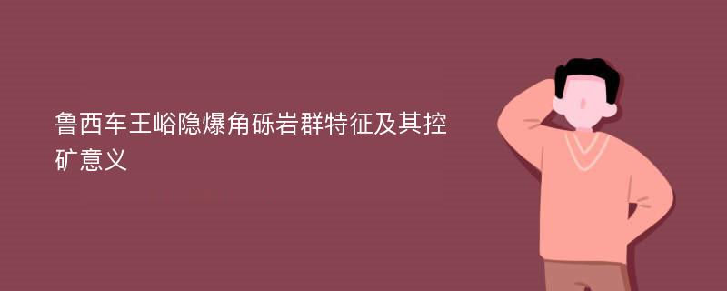 鲁西车王峪隐爆角砾岩群特征及其控矿意义