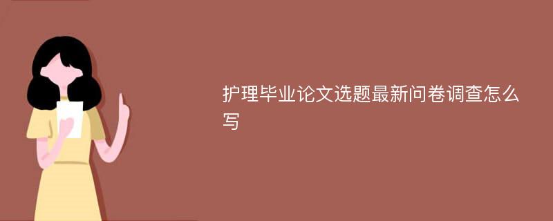 护理毕业论文选题最新问卷调查怎么写