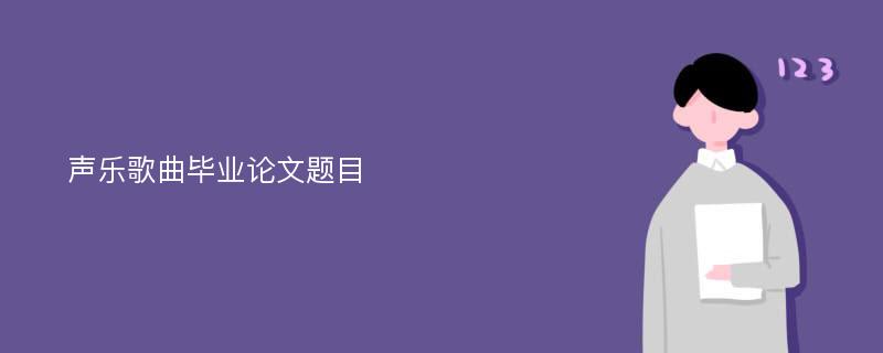 声乐歌曲毕业论文题目