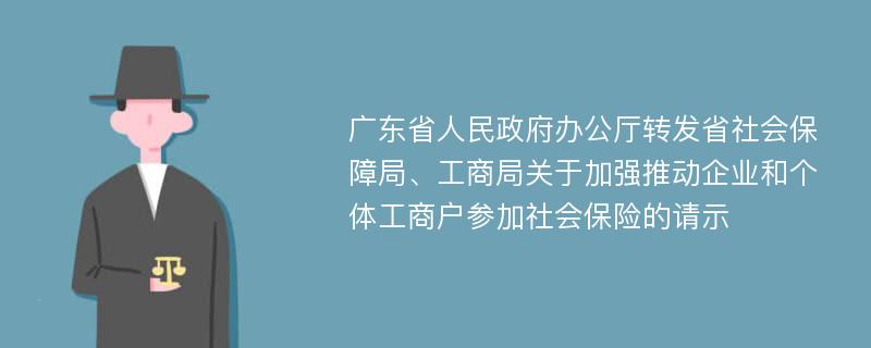 广东省人民政府办公厅转发省社会保障局、工商局关于加强推动企业和个体工商户参加社会保险的请示