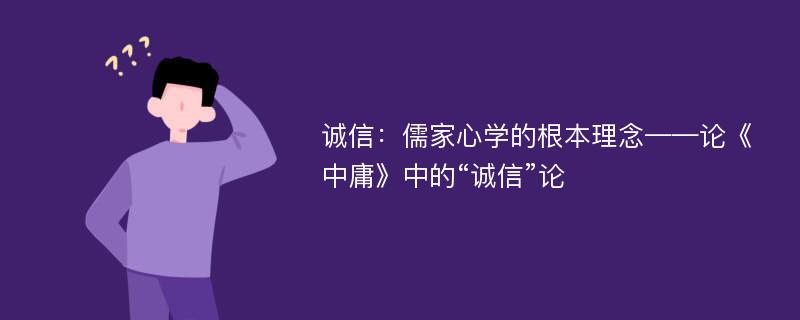 诚信：儒家心学的根本理念——论《中庸》中的“诚信”论