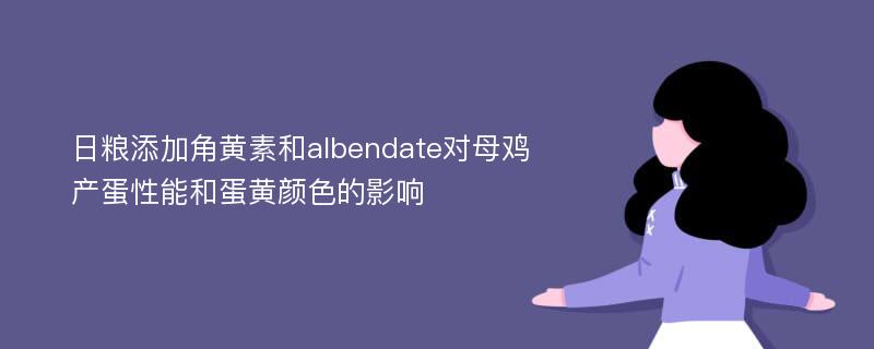 日粮添加角黄素和albendate对母鸡产蛋性能和蛋黄颜色的影响