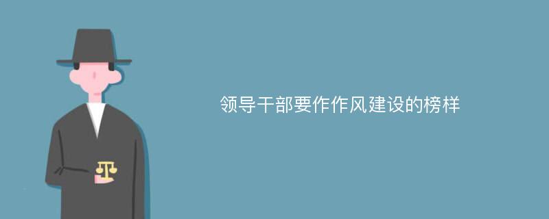 领导干部要作作风建设的榜样