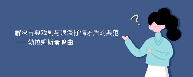 解决古典戏剧与浪漫抒情矛盾的典范——勃拉姆斯奏鸣曲