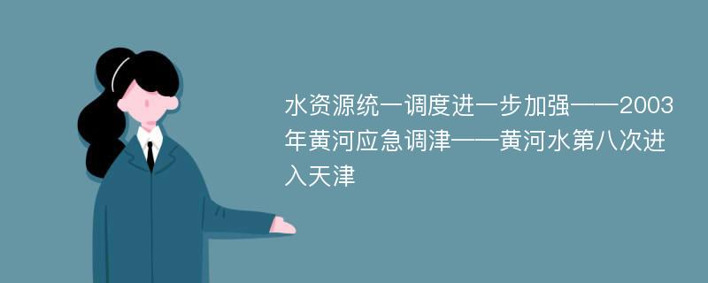 水资源统一调度进一步加强——2003年黄河应急调津——黄河水第八次进入天津