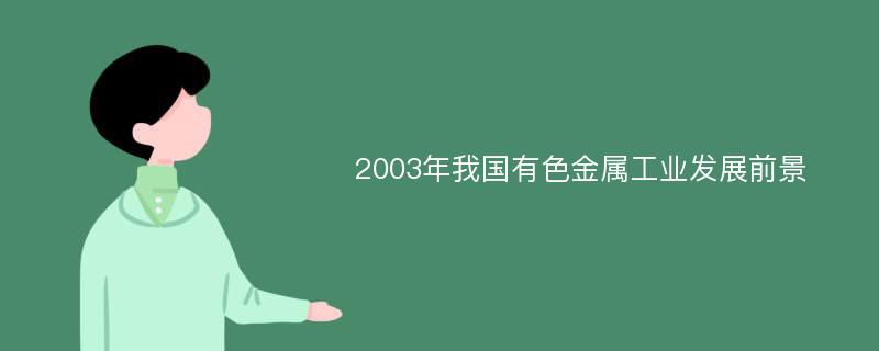 2003年我国有色金属工业发展前景