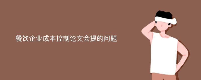 餐饮企业成本控制论文会提的问题