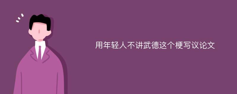 用年轻人不讲武德这个梗写议论文