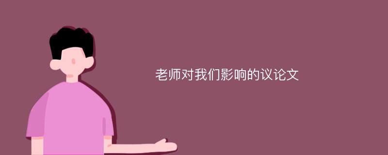 老师对我们影响的议论文