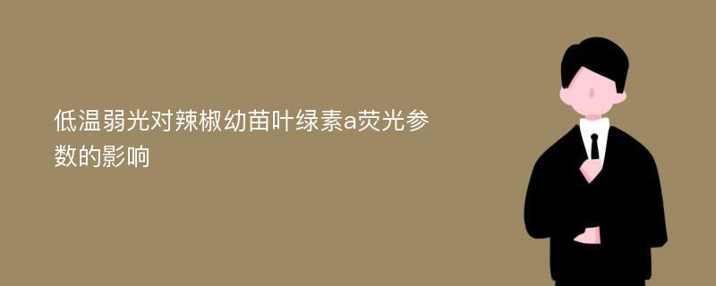 低温弱光对辣椒幼苗叶绿素a荧光参数的影响