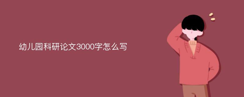 幼儿园科研论文3000字怎么写