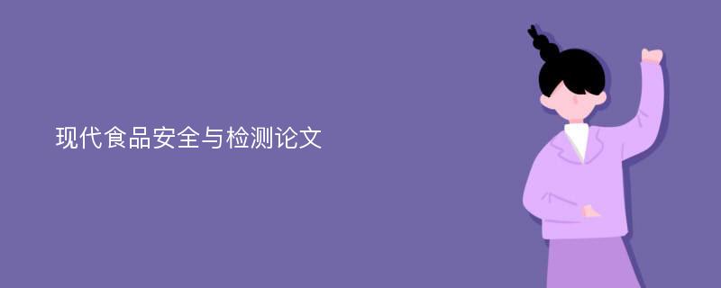 现代食品安全与检测论文